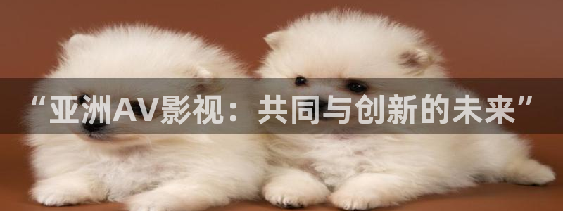 可可影视下载安装：“亚洲AV影视：共同与创新的未来”