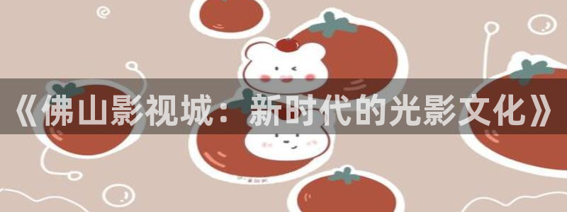 可可影视大全：《佛山影视城：新时代的光影文化》