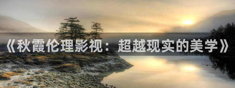 可可影视怎么登录：《秋霞伦理影视：超越现实的美学》
