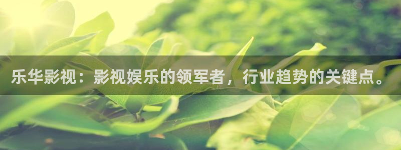 可可影视安卓：乐华影视：影视娱乐的领军者，行业趋势的关键点。