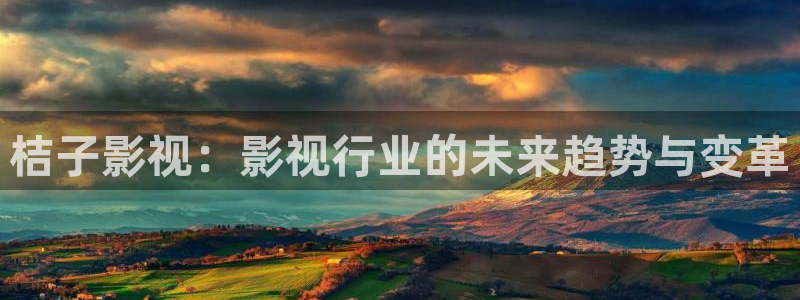 可可影视有tv版的吗：桔子影视：影视行业的未来趋势与变革